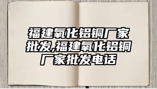 福建氧化鋁銅廠家批發(fā),福建氧化鋁銅廠家批發(fā)電話