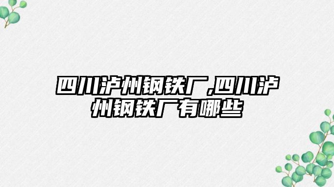 四川瀘州鋼鐵廠,四川瀘州鋼鐵廠有哪些