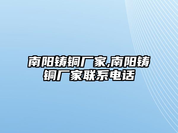 南陽鑄銅廠家,南陽鑄銅廠家聯(lián)系電話