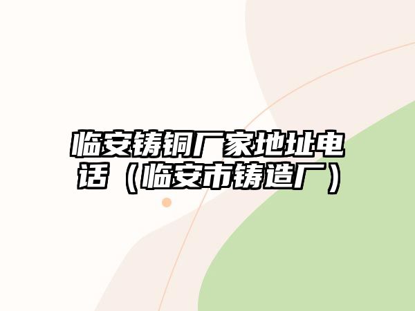 臨安鑄銅廠家地址電話（臨安市鑄造廠）