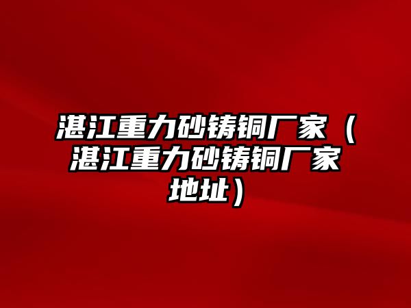 湛江重力砂鑄銅廠家（湛江重力砂鑄銅廠家地址）