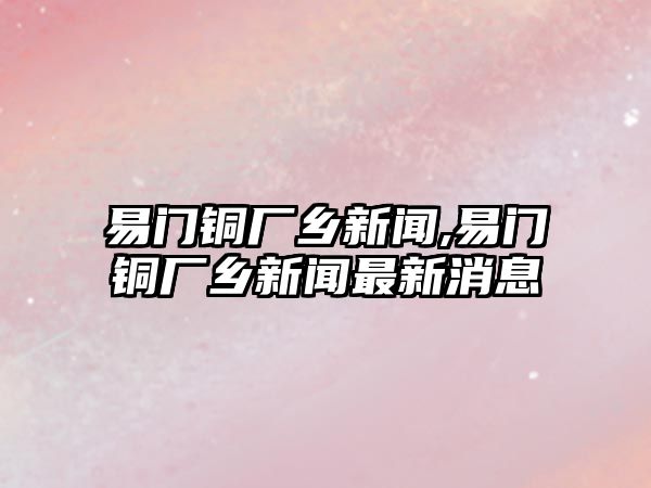 易門銅廠鄉(xiāng)新聞,易門銅廠鄉(xiāng)新聞最新消息