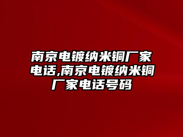 南京電鍍納米銅廠家電話,南京電鍍納米銅廠家電話號碼