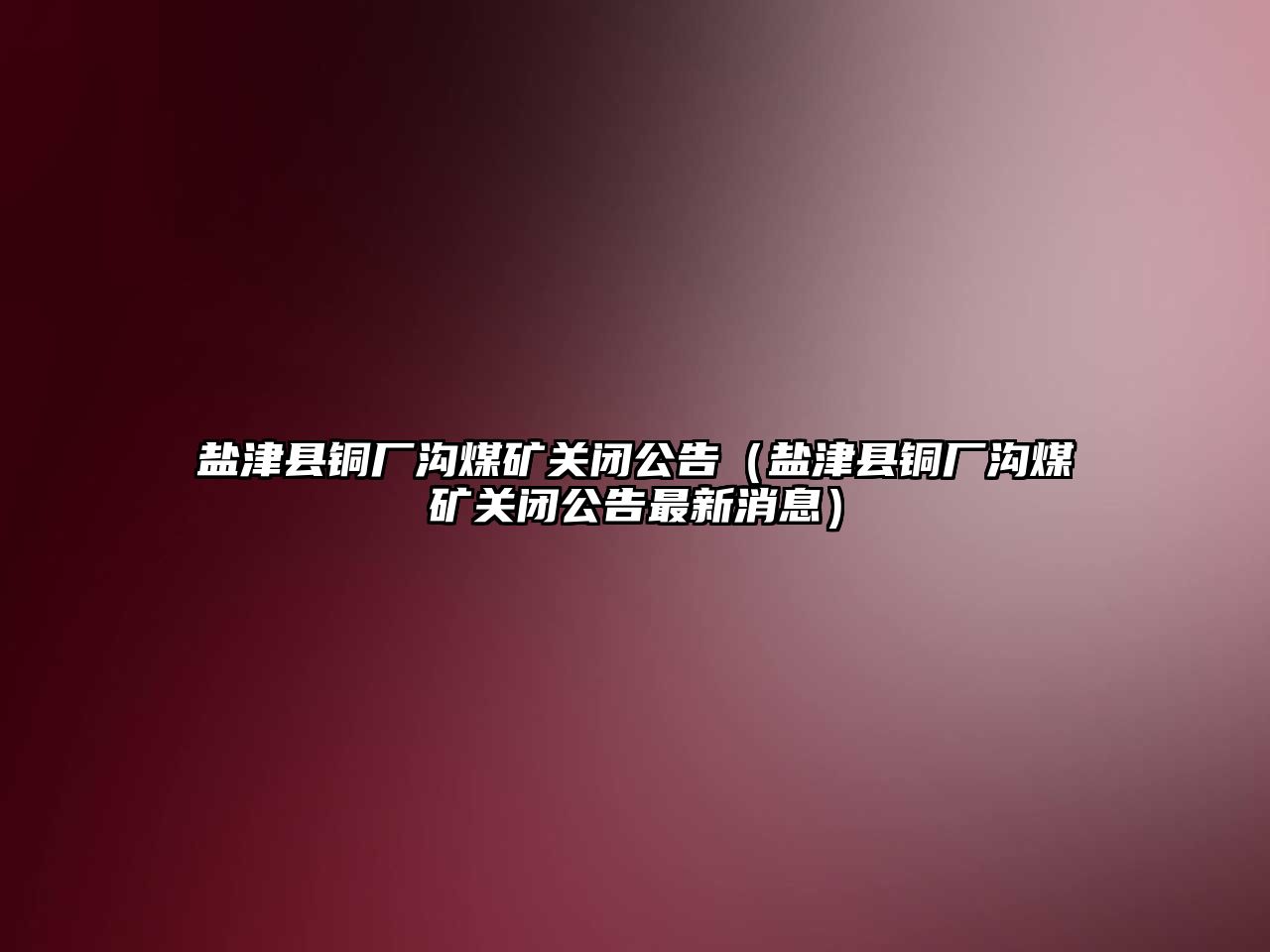 鹽津縣銅廠溝煤礦關閉公告（鹽津縣銅廠溝煤礦關閉公告最新消息）