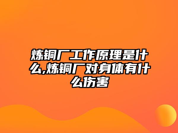 煉銅廠工作原理是什么,煉銅廠對身體有什么傷害