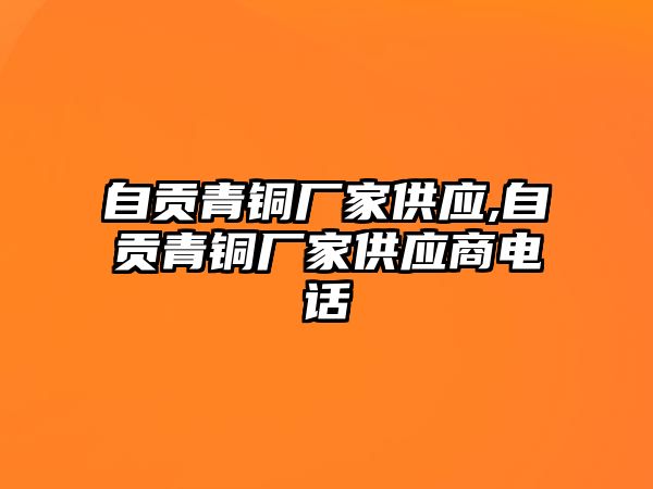 自貢青銅廠家供應(yīng),自貢青銅廠家供應(yīng)商電話