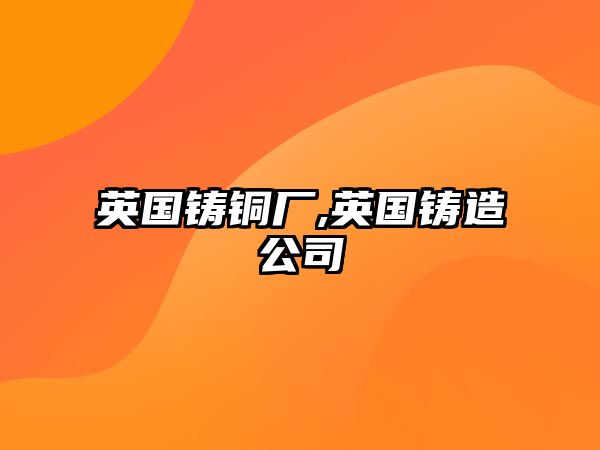 英國鑄銅廠,英國鑄造公司