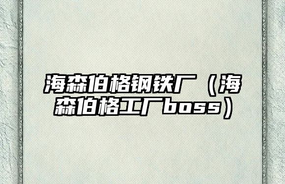 海森伯格鋼鐵廠（海森伯格工廠boss）