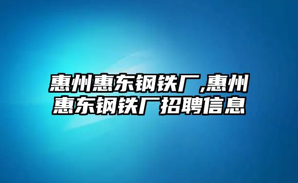 惠州惠東鋼鐵廠,惠州惠東鋼鐵廠招聘信息