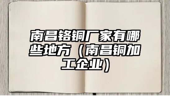 南昌鉻銅廠家有哪些地方（南昌銅加工企業(yè)）