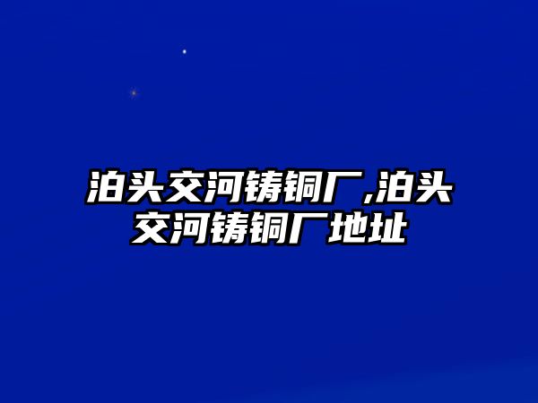 泊頭交河鑄銅廠,泊頭交河鑄銅廠地址