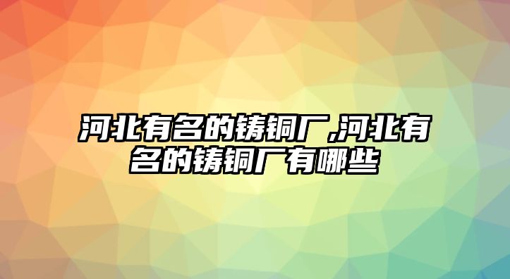 河北有名的鑄銅廠,河北有名的鑄銅廠有哪些