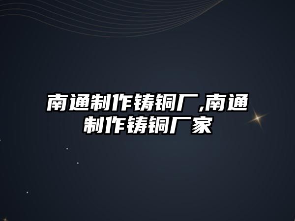 南通制作鑄銅廠,南通制作鑄銅廠家