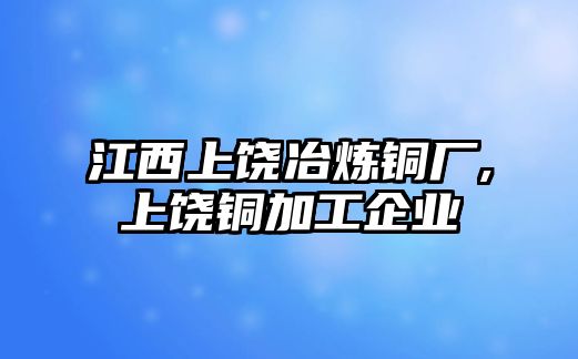 江西上饒冶煉銅廠,上饒銅加工企業(yè)