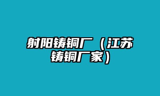 射陽鑄銅廠（江蘇鑄銅廠家）