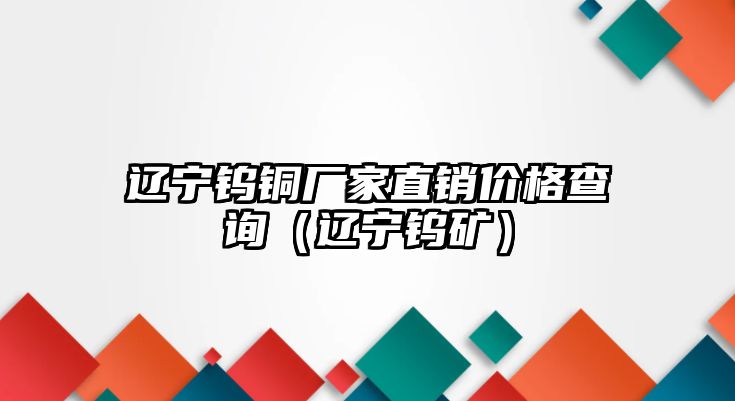 遼寧鎢銅廠家直銷價格查詢（遼寧鎢礦）