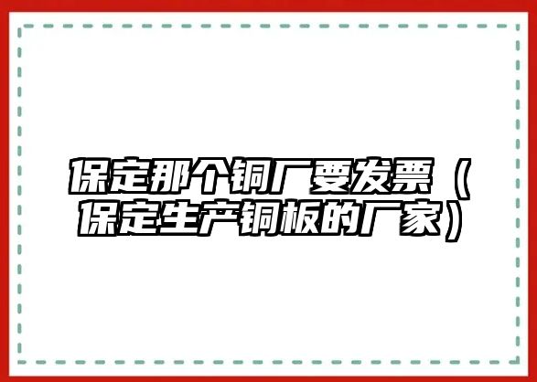 保定那個銅廠要發(fā)票（保定生產(chǎn)銅板的廠家）