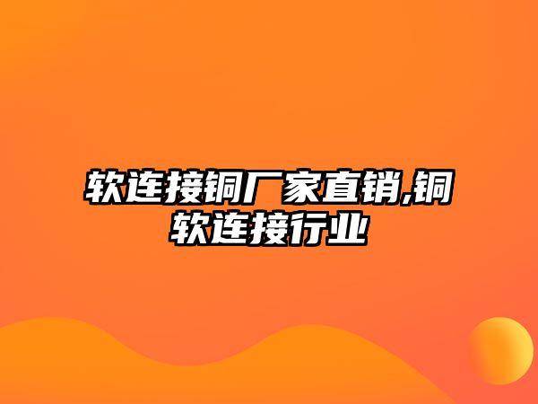 軟連接銅廠家直銷,銅軟連接行業(yè)