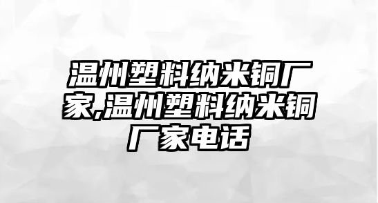 溫州塑料納米銅廠家,溫州塑料納米銅廠家電話