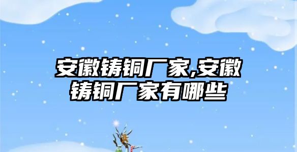 安徽鑄銅廠家,安徽鑄銅廠家有哪些