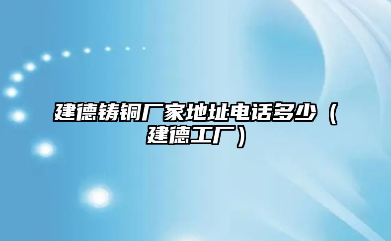 建德鑄銅廠家地址電話多少（建德工廠）