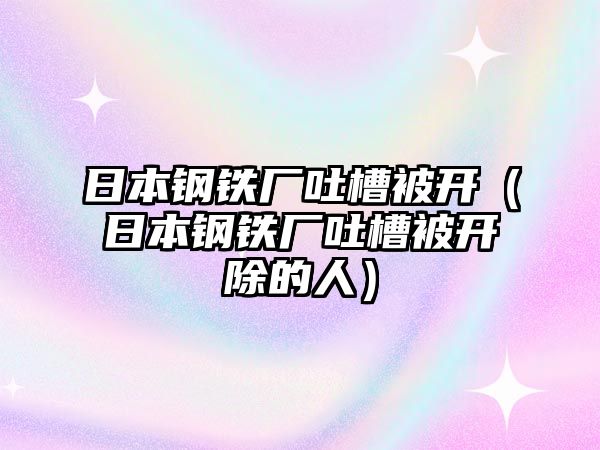 日本鋼鐵廠吐槽被開（日本鋼鐵廠吐槽被開除的人）