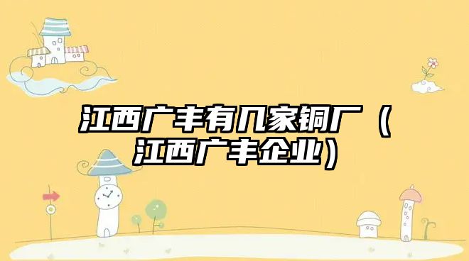 江西廣豐有幾家銅廠（江西廣豐企業(yè)）