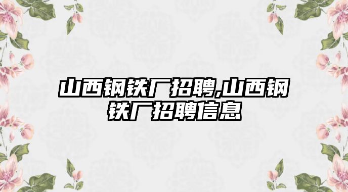 山西鋼鐵廠招聘,山西鋼鐵廠招聘信息