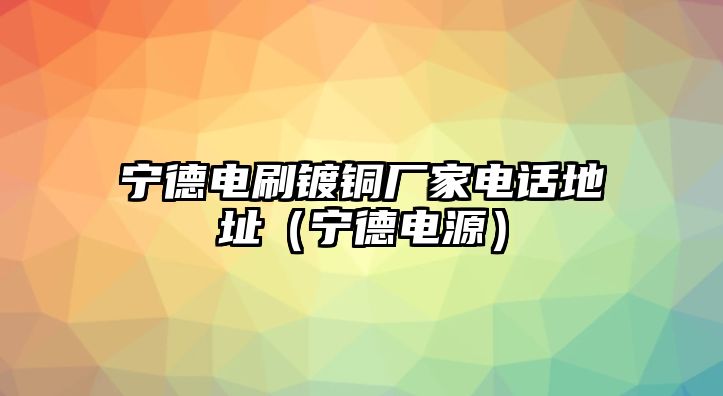 寧德電刷鍍銅廠家電話地址（寧德電源）