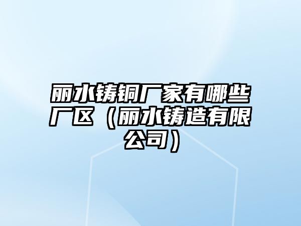 麗水鑄銅廠家有哪些廠區(qū)（麗水鑄造有限公司）