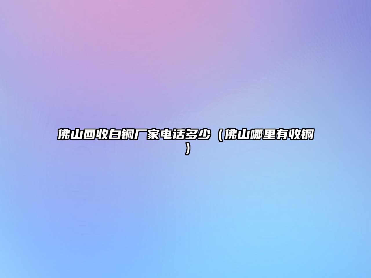 佛山回收白銅廠家電話多少（佛山哪里有收銅）