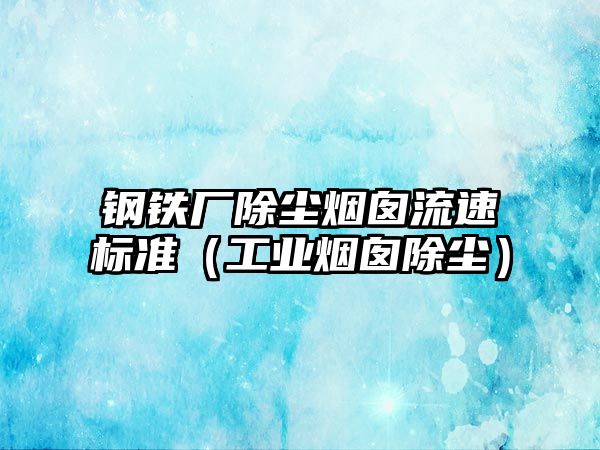 鋼鐵廠(chǎng)除塵煙囪流速標(biāo)準(zhǔn)（工業(yè)煙囪除塵）