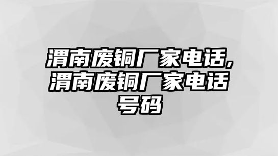 渭南廢銅廠家電話,渭南廢銅廠家電話號(hào)碼