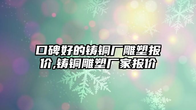 口碑好的鑄銅廠雕塑報價,鑄銅雕塑廠家報價