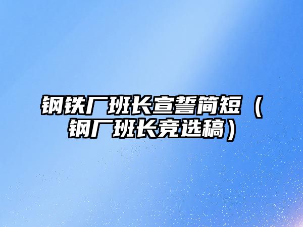 鋼鐵廠班長宣誓簡短（鋼廠班長競選稿）