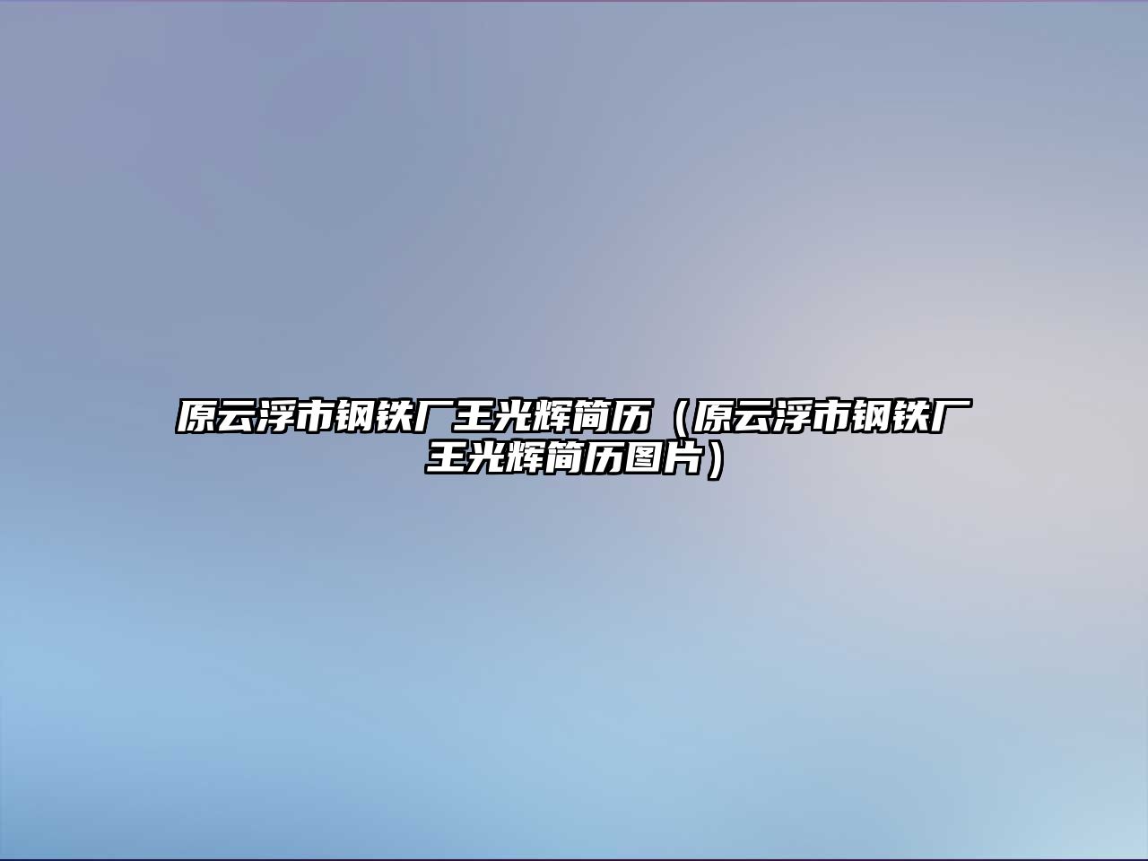 原云浮市鋼鐵廠王光輝簡歷（原云浮市鋼鐵廠王光輝簡歷圖片）