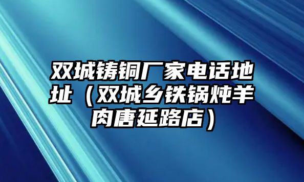 雙城鑄銅廠家電話地址（雙城鄉(xiāng)鐵鍋燉羊肉唐延路店）