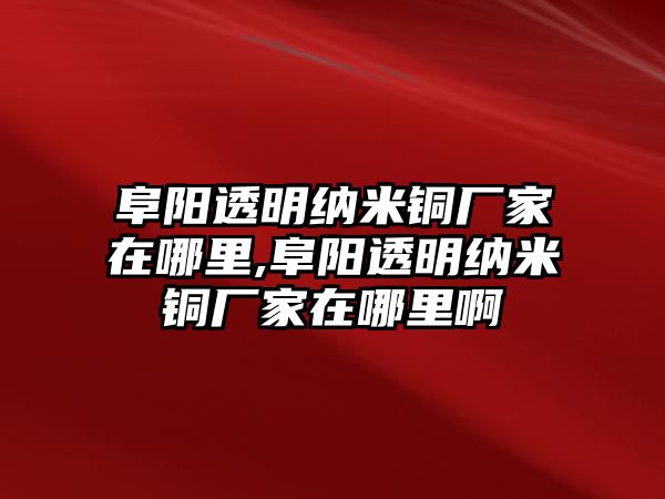 阜陽透明納米銅廠家在哪里,阜陽透明納米銅廠家在哪里啊