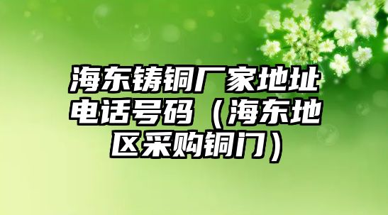 海東鑄銅廠家地址電話號(hào)碼（海東地區(qū)采購(gòu)銅門(mén)）