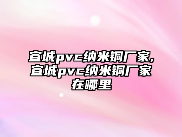 宣城pvc納米銅廠家,宣城pvc納米銅廠家在哪里