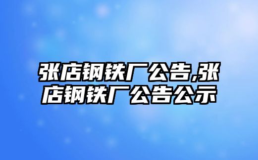 張店鋼鐵廠公告,張店鋼鐵廠公告公示