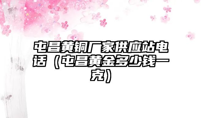 屯昌黃銅廠家供應(yīng)站電話（屯昌黃金多少錢一克）