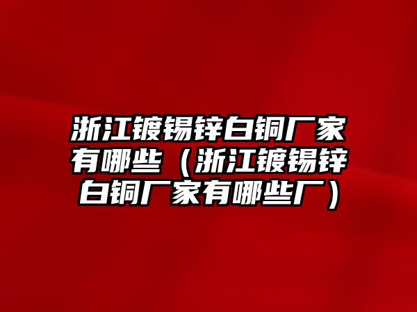 浙江鍍錫鋅白銅廠家有哪些（浙江鍍錫鋅白銅廠家有哪些廠）