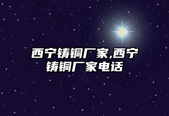 西寧鑄銅廠家,西寧鑄銅廠家電話