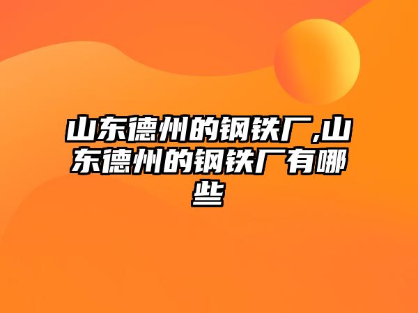 山東德州的鋼鐵廠,山東德州的鋼鐵廠有哪些