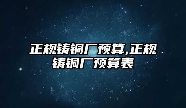 正規(guī)鑄銅廠預(yù)算,正規(guī)鑄銅廠預(yù)算表