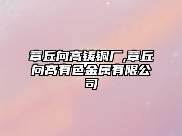 章丘向高鑄銅廠,章丘向高有色金屬有限公司