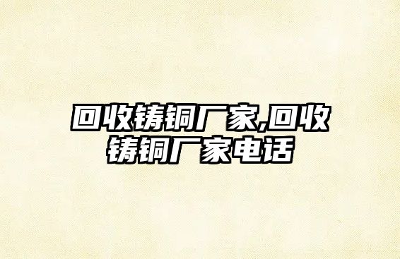 回收鑄銅廠家,回收鑄銅廠家電話