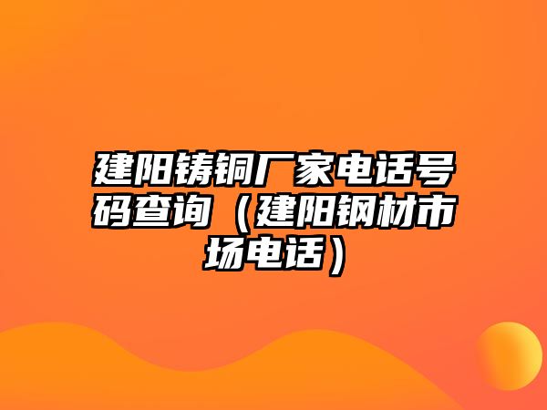 建陽鑄銅廠家電話號(hào)碼查詢（建陽鋼材市場(chǎng)電話）