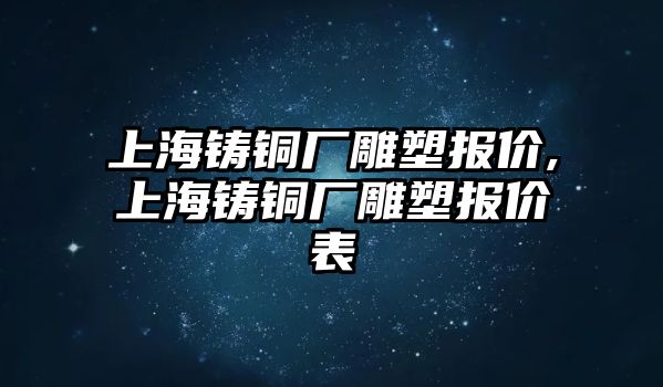 上海鑄銅廠雕塑報(bào)價(jià),上海鑄銅廠雕塑報(bào)價(jià)表